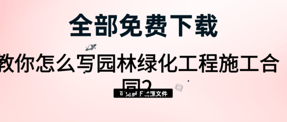 园林绿化工程施工合同撰写指南（二） 核心条款与实务要点